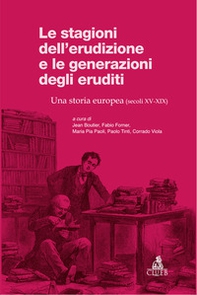 Le stagioni dell'erudizione e le generazioni degli eruditi. Una storia europea (secoli XV-XIX) - Librerie.coop
