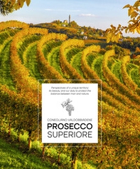 Prosecco Superiore. Perspectives of a unique territory: its beauty, and our duty to protect the balance between man and nature - Librerie.coop Prosecco Superiore. Perspectives of a unique territory: its beauty, and our duty to protect the balance between man and nature - Librerie.coop