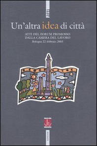 Un'altra idea di città. Atti del Forum promosso dalla Camera del Lavoro (Bologna, 22 febbraio 2003) - Librerie.coop