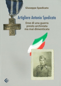 Artigliere Antonio Spedicato. Eroe di una guerra presto archiviata ma mai dimenticata - Librerie.coop