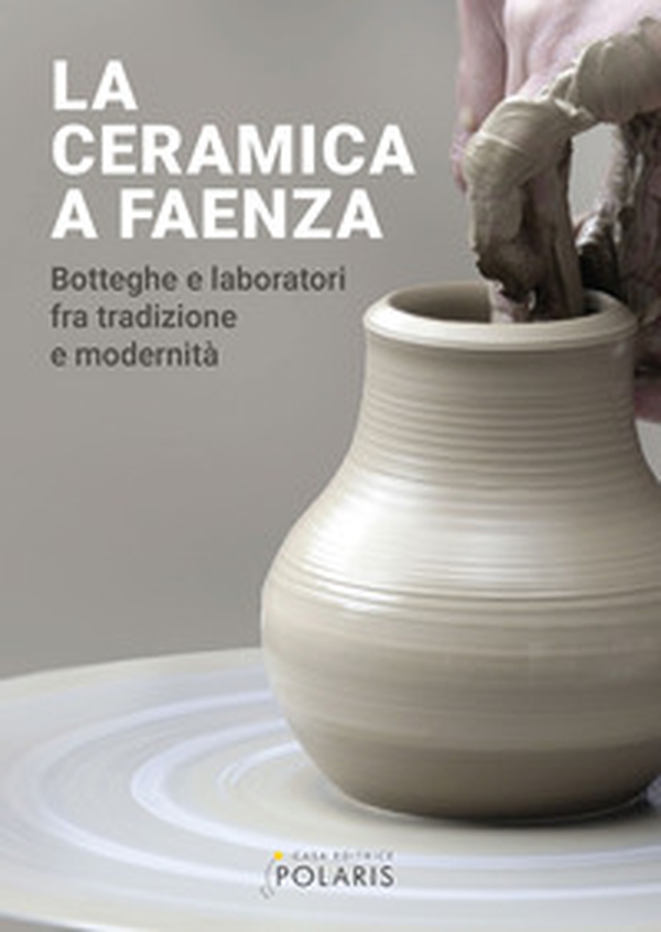 La ceramica a Faenza. Botteghe e laboratori fra tradizione e modernità - Librerie.coop La ceramica a Faenza. Botteghe e laboratori fra tradizione e modernità - Librerie.coop