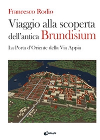 Viaggio alla scoperta dell'antica Brundisium. La Porta d'Oriente della Via Appia - Librerie.coop