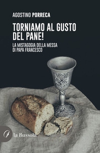 Torniamo al gusto del pane! La mistagogia della Messa di Papa Francesco - Librerie.coop