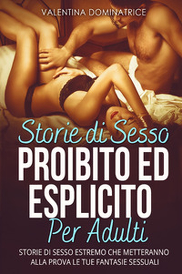 Storie di sesso proibito ed esplicito per adulti. Storie di sesso estremo che metteranno alla prova le tue fantasie sessuali - Librerie.coop Storie di sesso proibito ed esplicito per adulti. Storie di sesso estremo che metteranno alla prova le tue fantasie sessuali - Librerie.coop