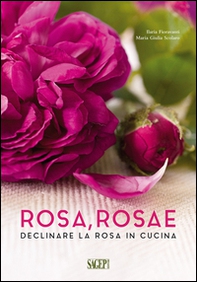 Rosa rosae. Declinare la rosa in cucina - Librerie.coop