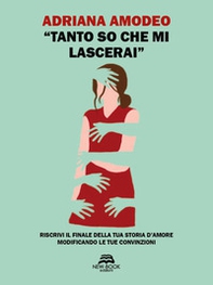 «Tanto so che mi lascerai». Riscrivi il finale della tua storia d'amore modificando le tue convinzioni - Librerie.coop «Tanto so che mi lascerai». Riscrivi il finale della tua storia d'amore modificando le tue convinzioni - Librerie.coop