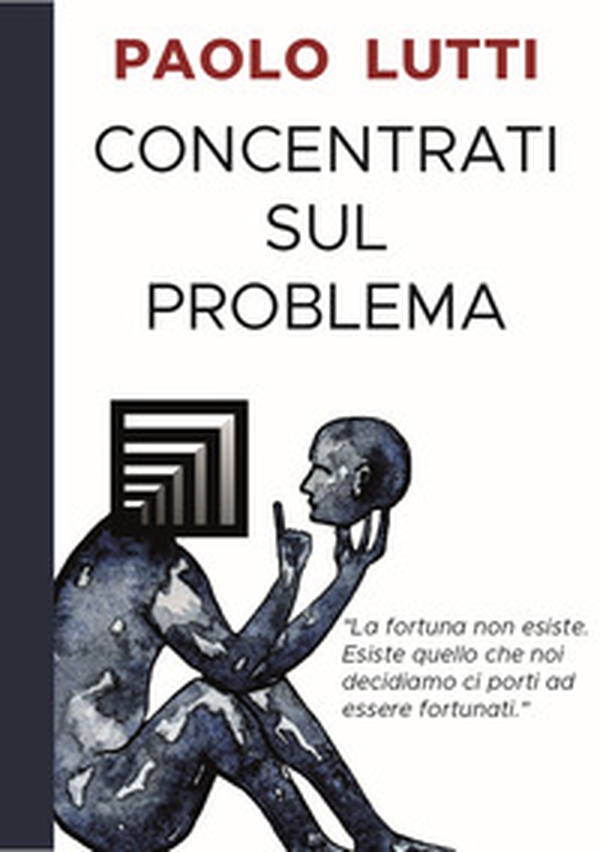 Concentrati sul problema. La fortuna non esiste. Esiste quello che noi decidiamo ci porti ad essere fortunati - Librerie.coop Concentrati sul problema. La fortuna non esiste. Esiste quello che noi decidiamo ci porti ad essere fortunati - Librerie.coop