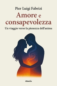 Amore e consapevolezza. Un viaggio verso la pienezza dell'anima - Librerie.coop