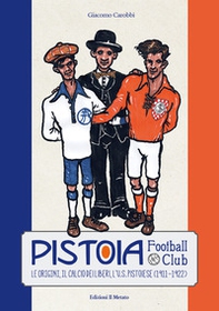 Pistoia Football Club. Le origini, il calcio dei liberi, l'U.S. Pistoiese - Librerie.coop Pistoia Football Club. Le origini, il calcio dei liberi, l'U.S. Pistoiese - Librerie.coop
