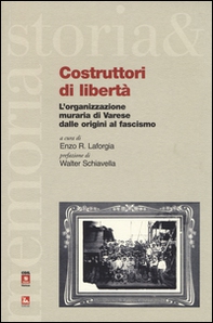 Costruttori di libertà. L'organizzazione muraria di Varese dalle origini al fascismo - Librerie.coop