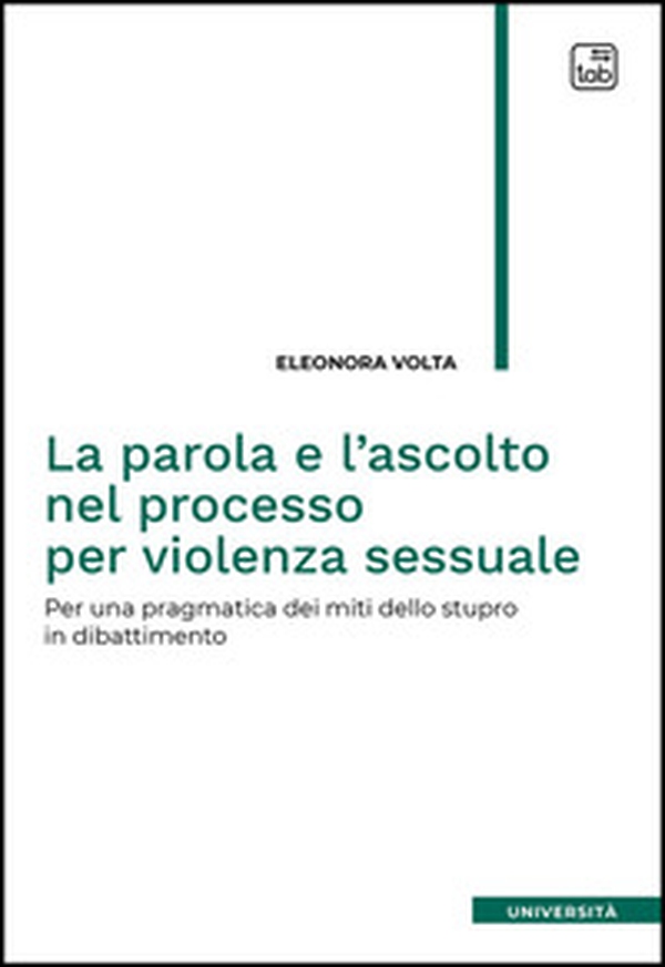 La parola e l'ascolto nel processo per violenza sessuale. Per una pragmatica dei miti dello stupro in dibattimento - Librerie.coop