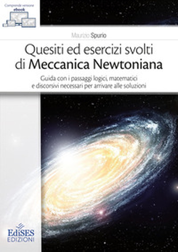 Quesiti ed esercizi svolti di Meccanica Newtoniana. Guida con i passaggi logici, matematici e discorsivi necessari per arrivare alle soluzioni - Librerie.coop