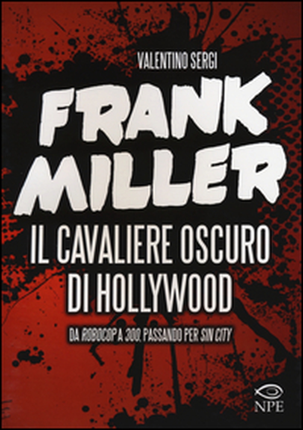 Frank Miller. Il cavaliere oscuro di Hollywood da «Robocop» a «300», passando per «Sin City» - Librerie.coop Frank Miller. Il cavaliere oscuro di Hollywood da «Robocop» a «300», passando per «Sin City» - Librerie.coop