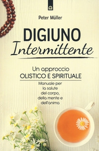 Digiuno intermittente. Un approccio olistico e spirituale. Manuale per la salute del corpo, della mente e dell'anima - Librerie.coop Digiuno intermittente. Un approccio olistico e spirituale. Manuale per la salute del corpo, della mente e dell'anima - Librerie.coop