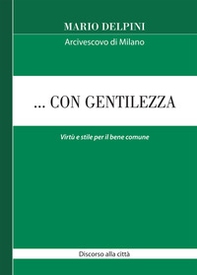 ... Con gentilezza. Virtù e stile per il bene comune. Discorso alla città - Librerie.coop ... Con gentilezza. Virtù e stile per il bene comune. Discorso alla città - Librerie.coop