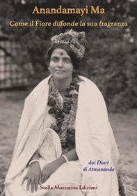 Anandamayi Ma. Come il fiore diffonde la sua fragranza - Librerie.coop
