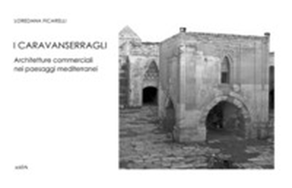 I Caravanserragli. Architetture commerciali nei paesaggi mediterranei - Librerie.coop I Caravanserragli. Architetture commerciali nei paesaggi mediterranei - Librerie.coop