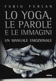 Lo yoga, le parole e le immagini. Un manuale emozionale - Librerie.coop