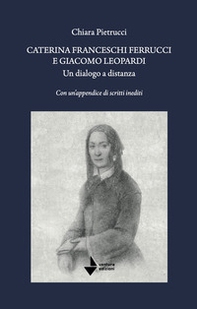 Caterina Franceschi Ferrucci e Giacomo Leopardi. Un dialogo a distanza. Con un'appendice di scritti inediti - Librerie.coop