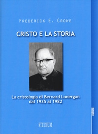 Cristo e la storia. La cristologia di Bernard Lonergan dal 1935 al 1982 - Librerie.coop