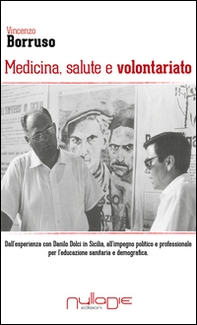 Medicina, salute e volontariato. Dall'esperienza con Danilo Dolci in Sicilia all'impegno politico e professionale per l'educazione sanitaria e demografica - Librerie.coop