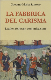 La fabbrica del carisma. Leader, follower, comunicazione - Librerie.coop