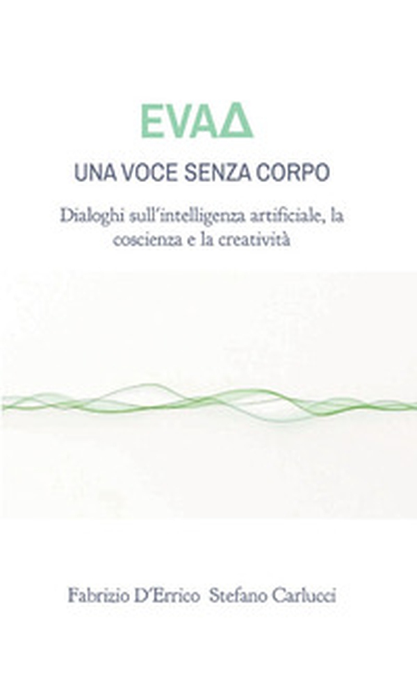 EvaD. Una voce senza corpo. Dialoghi sull'intelligenza artificiale, la coscienza e la creatività - Librerie.coop