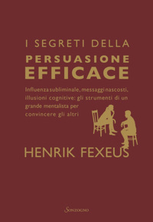 I segreti della persuasione efficace. Influenza subliminale, messaggi nascosti, illusioni cognitive: gli strumenti di un grande mentalista per convincere gli altri - Librerie.coop