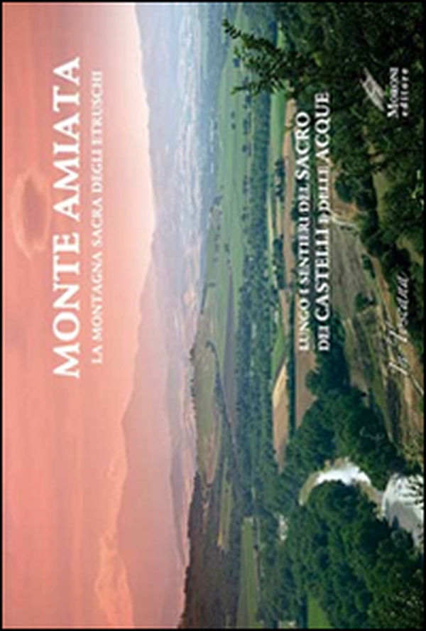 Monte Amiata, la montagna sacra degli etruschi. Lungo i sentieri del sacro e dei Castelli delle Acque - Librerie.coop Monte Amiata, la montagna sacra degli etruschi. Lungo i sentieri del sacro e dei Castelli delle Acque - Librerie.coop
