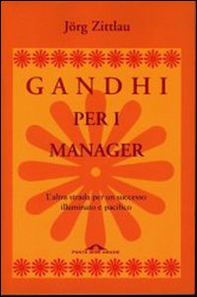Gandhi per i manager. L'altra strada per un successo illuminato e pacifico - Librerie.coop