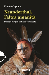 Neanderthal, l'altra umanità. Storie e luoghi in Italia e non solo - Librerie.coop
