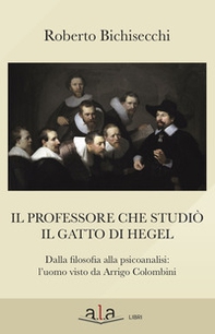 Il professore che studiò il gatto di Hegel. Dalla filosofia alla psicoanalisi: l'uomo visto da Arrigo Colombini - Librerie.coop
