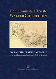 Un illuminista a Trieste. Walter Chiereghin. Polemiche, plausi, battaglie - Librerie.coop