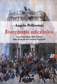 Risorgimento anticattolico. La persecuzione della Chiesa nelle «Memorie» di Giacomo Margotti - Librerie.coop