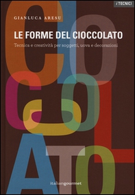 Le forme del cioccolato. Tecnica e creatività per soggetti, uova e decorazioni - Librerie.coop