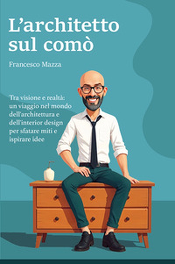 L'architetto sul comò. Tra visione e realtà: un viaggio nel mondo dell'architettura e dell'interior design per sfatare miti e ispirare idee - Librerie.coop L'architetto sul comò. Tra visione e realtà: un viaggio nel mondo dell'architettura e dell'interior design per sfatare miti e ispirare idee - Librerie.coop