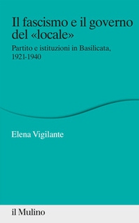 Il fascismo e il governo del «locale». Partito e istituzioni in Basilicata, 1921-1940 - Librerie.coop