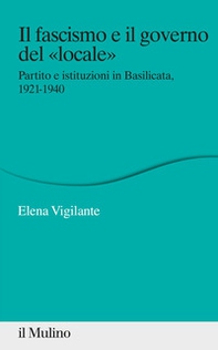 Il fascismo e il governo del «locale». Partito e istituzioni in Basilicata. 1921-1940 - Librerie.coop