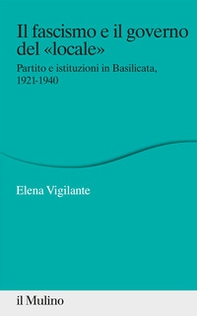 Il fascismo e il governo del «locale». Partito e istituzioni in Basilicata. 1921-1940 - Librerie.coop