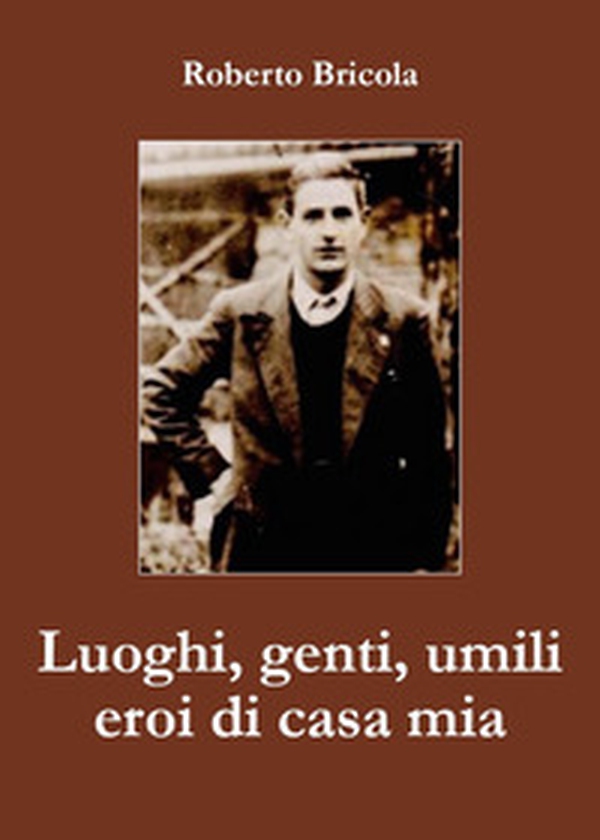 Luoghi, genti, umili eroi di casa mia - Librerie.coop Luoghi, genti, umili eroi di casa mia - Librerie.coop