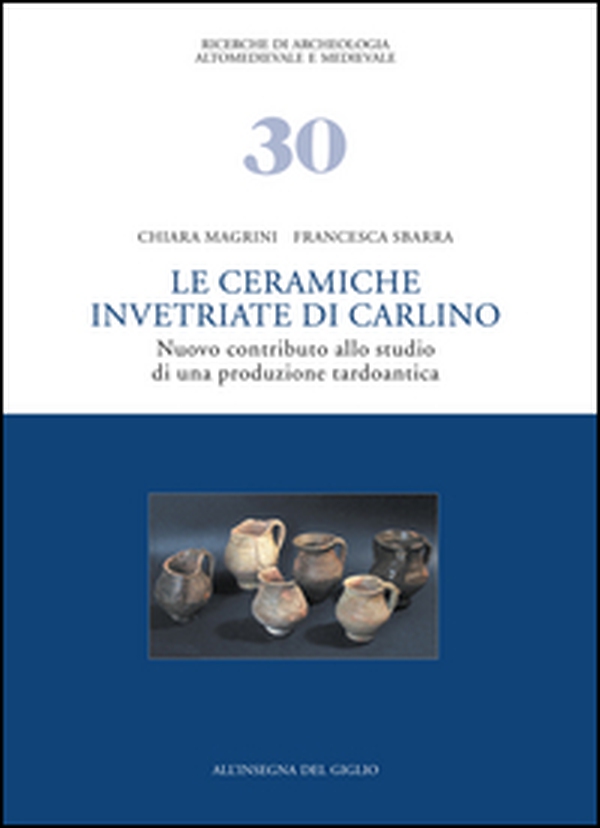 Le ceramiche invetriate di Carlino. Nuovo contributo allo studio di una produzione tardoantica - Librerie.coop