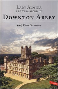 Lady Almina e la vera storia di Downton Abbey - Librerie.coop