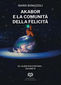 Akabor e la comunità della felicità. Gli alieni raccontano - Vol. 3 - Librerie.coop Akabor e la comunità della felicità. Gli alieni raccontano - Vol. 3 - Librerie.coop