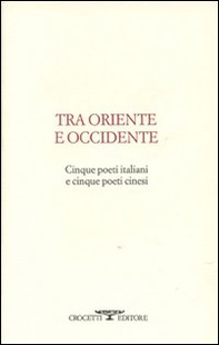 Tra oriente e occidente. Cinque poeti italiani e cinque poeti cinesi - Librerie.coop