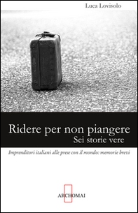 Ridere per non piangere. Sei storie vere. Imprenditori italiani alle prese con il mondo: memorie brevi - Librerie.coop