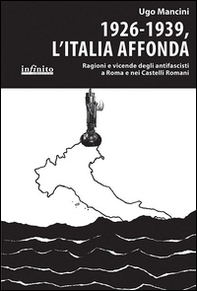 1926-1939, l'Italia affonda. Ragioni e vicende degli antifascisti a Roma e nei Castelli Romani - Librerie.coop 1926-1939, l'Italia affonda. Ragioni e vicende degli antifascisti a Roma e nei Castelli Romani - Librerie.coop