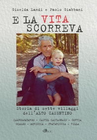 E la vita scorreva. Nascita ed evoluzione di sette villaggi dell'alto Casentino - Librerie.coop