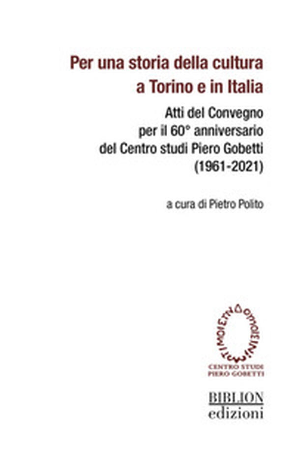 Per una storia della cultura a Torino e in Italia. Atti del Convegno per il 60° anniversario del Centro studi Piero Gobetti (1961-2021) - Librerie.coop