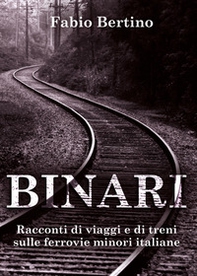 Binari. Racconti di viaggi e di treni sulle ferrovie minori italiane - Librerie.coop