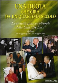 Una ruota che gira da un quarto di secolo. Le attività storico culturali della Sala "De Luca" Belluno 26 maggio 1995 - 26 maggio 2005 - Librerie.coop